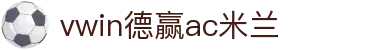 vwin德赢|德赢与ac米兰区域官方合作伙伴